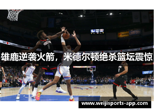 雄鹿逆袭火箭，米德尔顿绝杀篮坛震惊