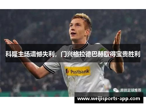 科隆主场遗憾失利，门兴格拉德巴赫取得宝贵胜利
