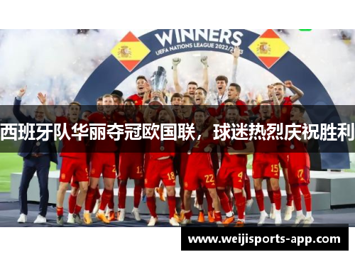 西班牙队华丽夺冠欧国联，球迷热烈庆祝胜利