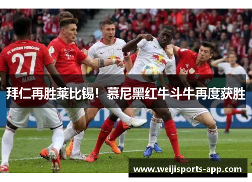 拜仁再胜莱比锡！慕尼黑红牛斗牛再度获胜
