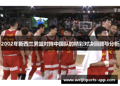 2002年新西兰男篮对阵中国队的精彩对决回顾与分析