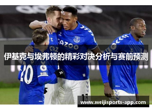 伊基克与埃弗顿的精彩对决分析与赛前预测