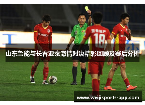 山东鲁能与长春亚泰激情对决精彩回顾及赛后分析