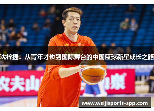 沈梓捷：从青年才俊到国际舞台的中国篮球新星成长之路