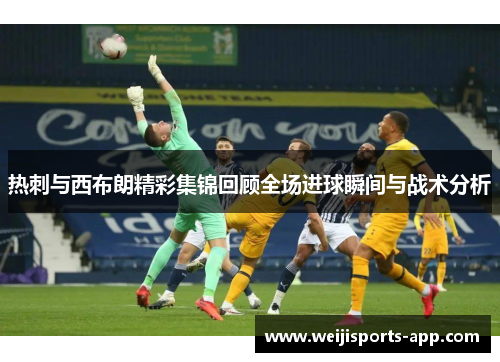 热刺与西布朗精彩集锦回顾全场进球瞬间与战术分析